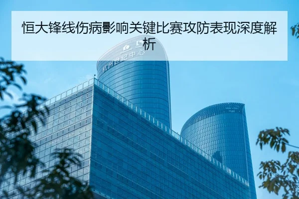 恒大锋线伤病影响关键比赛攻防表现深度解析