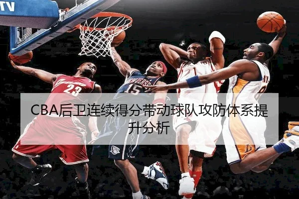 CBA后卫连续得分带动球队攻防体系提升分析